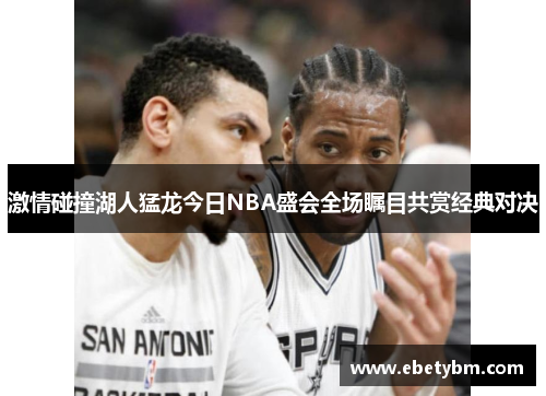 激情碰撞湖人猛龙今日NBA盛会全场瞩目共赏经典对决